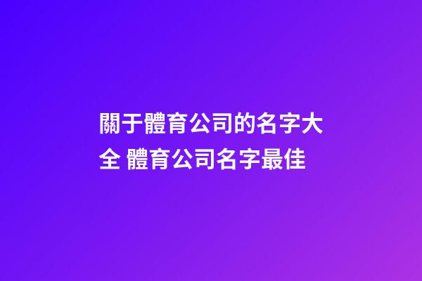 關于體育公司的名字大全 體育公司名字最佳-第1張-公司起名-玄機派